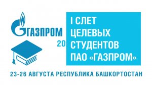 I Слет целевых студентов ПАО "Газпром". Республика Башкортостан, 23-26 августа