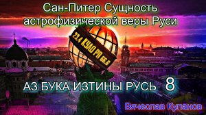 8. Сан-Питер Сущность астрофизической веры Руси АЗ БУКА ИЗТИНЫ.mp4