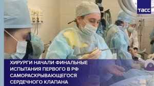Хирурги начали финальные испытания первого в РФ самораскрывающегося сердечного клапана