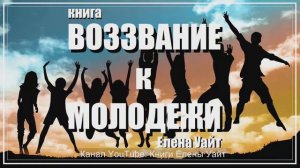 ВОЗЗВАНИЕ к МОЛОДЕЖИ | Елена Уайт