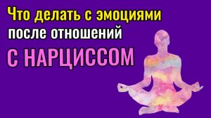 Что делать с эмоциями после отношений с Нарциссом?