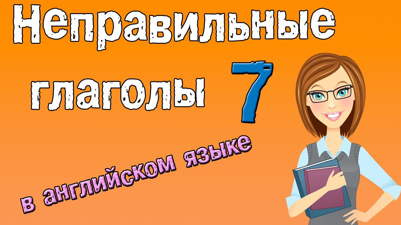 Неправильные глаголы в английском языке. Грамматика английского (Часть 7.) смотреть онлайн