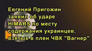 Евгений Пригожин заявил об ударе HIMARS по месту содержания украинцев, взятых в плен ЧВК "Вагнер"