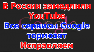 В России замедлили YouTube. Все сервисы Google тормозят. Исправляем