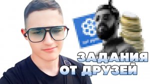 ВЫПОЛНЯЮ ЗАДАНИЯ ОТ ДРУЗЕЙ