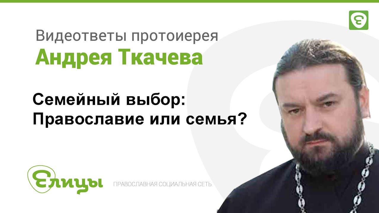 Семья и вера. Критический выбор или компромисс? Протоиерей Андрей Ткачев