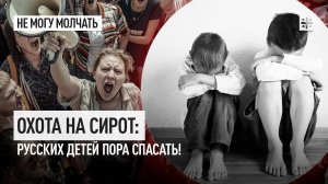 Охота на сирот: Русских детей пора спасать!