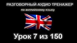 [АНГЛИЙСКИЙ ЯЗЫК] Занятие 7 из 150. Разговорный тренажер английского языка