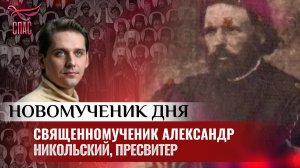 СВЯЩЕННОМУЧЕНИК АЛЕКСАНДР НИКОЛЬСКИЙ, ПРЕСВИТЕР / НОВОМУЧЕНИК ДНЯ