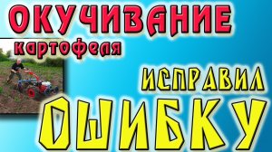 Окучивание картофеля мотоблоком. Исправление ошибки.