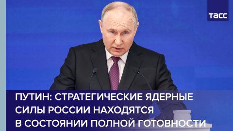 Путин: стратегические ядерные силы России находятся в состоянии полной готовности