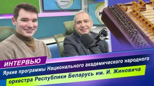 Интервью о ярких программах Национального академического народного оркестра Беларуси им. Жиновича