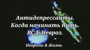 Антидепрессанты. Когда начинать пить. ВСД. Невроз.