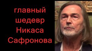 ГЛАВНЫЙ ШЕДЕВР НИКАСА  САФРОНОВА