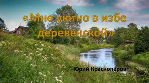 "Мне уютно в избе деревенской" Юрий Краснопёров