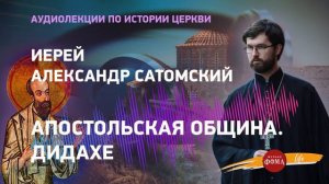 Аудиолекция 2. История Христианской Церкви: апостольская община Дидахе. Иерей Александр Сатомский