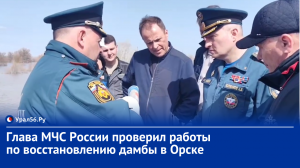 Глава МЧС России проверил работы по восстановлению дамбы в Орске