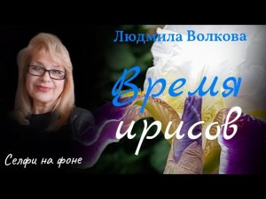 "ВРЕМЯ ИРИСОВ".  ЛЮДМИЛА ВОЛКОВА. СТИХИ.