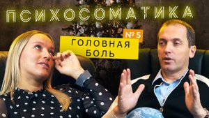 Головная боль - Проект Психосоматика // Выпуск #5