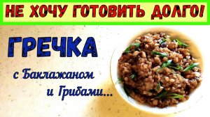 ЕЩЕ ОДНА ВКУСНАЯ ЛЕТНЯЯ КАША НА ВОДЕ. ГРЕЧКА С БАКЛАЖАНОМ И ГРИБАМИ. СЫТНАЯ и СОЧНАЯ!