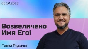 Павел Рудаков: возвеличено Имя Его