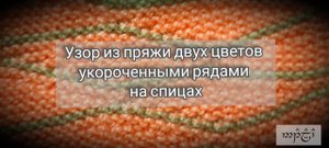 Узор и пряжи двух цветов укороченными рядами на спицах