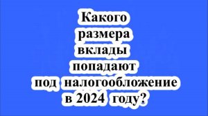 Какого размера вклады попадают под налогообложение в 2024 году?