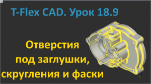 ?T-Flex CAD. Урок 18.9 Отверстия под заглушки, скругления и фаски.