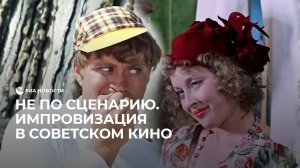 Не по сценарию. Импровизация в советском кино