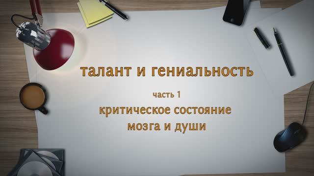 ТАЛАНТ И ГЕНИАЛЬНОСТЬ.  Часть 1. Критическое состояние мозга и души