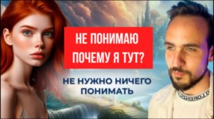 Не понимаю, почему я тут - Не нужно ничего понимать