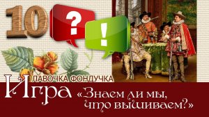 Игра-викторина «Все дело в деталях, или Знаем ли мы, что вышиваем?» 10 вопрос и ответ