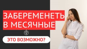 МОЖНО ЛИ ЗАБЕРЕМЕНЕТЬ В МЕСЯЧНЫЕ?