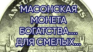 МАСОНСКАЯ МОНЕТА БОГАТСТВА....ДЛЯ СМЕЛЫХ..
