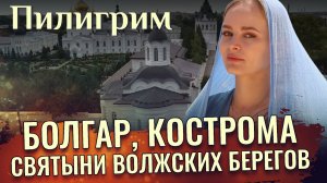БОЛГАР, КОСТРОМА. СВЯТЫНИ ВОЛЖСКИХ БЕРЕГОВ. ПИЛИГРИМ