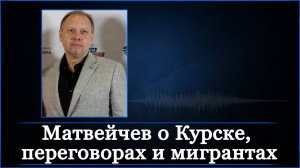 Матвейчев о Курске, переговорах и мигрантах