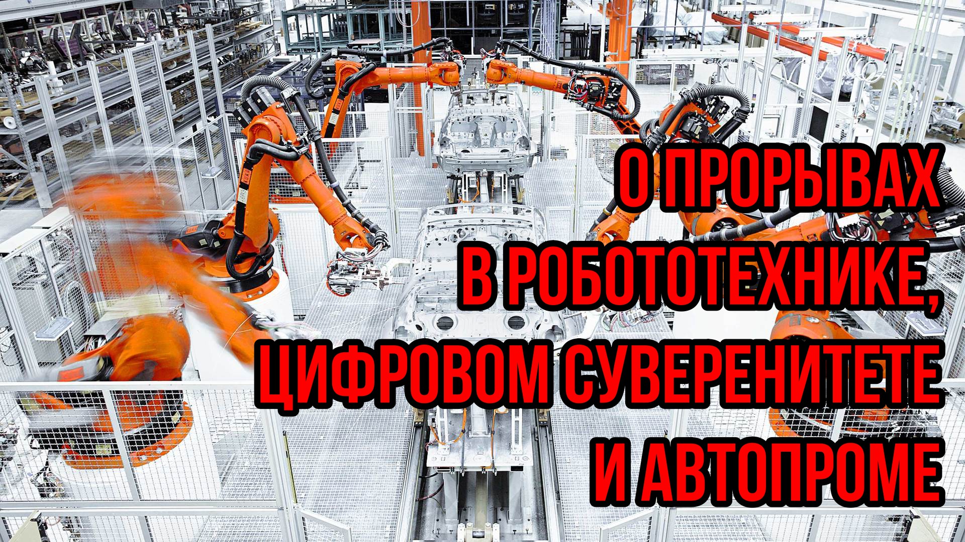 О ПРОРЫВАХ В РОБОТОТЕХНИКЕ, ЦИФРОВОМ СУВЕРЕНИТЕТЕ И АВТОПРОМЕ