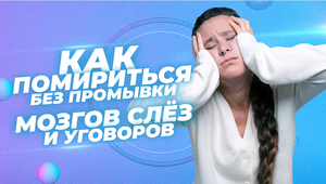 Как помириться без промывки мозгов?, слез ?и уговоров – техника, опробованная на тысячах учениц!