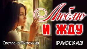 ❤️ПОСЛУШАЙТЕ, НЕ ПОЖАЛЕЕТЕ!❤️ "Люблю и жду". Христианский Рассказ (все части) Светлана Тимохина