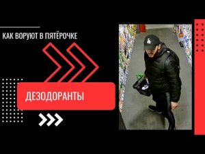КАК ВОРУЮТ В ПЯТЕРОЧКЕ - ДЕЗОДОРАНТЫ