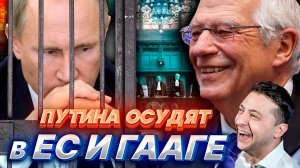 ПУТИНА и РОССИЮ ОСУДЯТ в ГААГЕ и ЕС.  Украина сохранит жизнь президенту РФ.