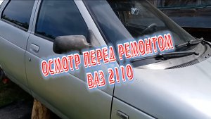 ВАЗ 2110 ВИЗУАЛЬНЫЙ ОСМОТР ПЕРЕД РЕМОНТОМ