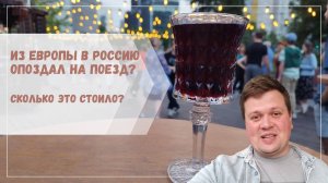 Из Европы в Россию | ОПОЗДАЛ НА ПОЕЗД? | Сколько это стоило летом 2024