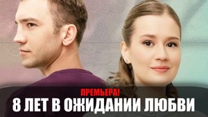 8 Лет в ожидании Любви 1,2,3,4 серия 2023 Домашний