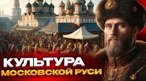 Культура Московской Руси. Как жили наши предки?
