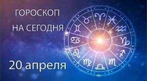 Гороскоп на сегодня. 20 апреля