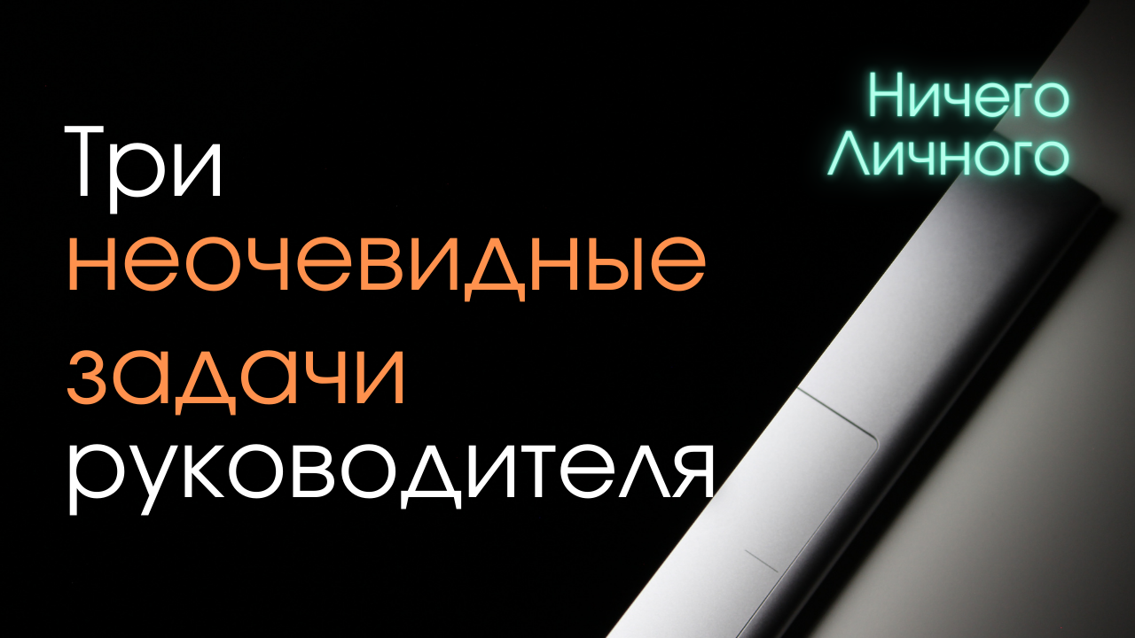 3 неочевидные задачи руководителя.
