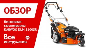 Обзор бензиновой газонокосилки DAEWOO DLM 5100SR