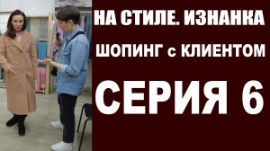 ШОПИНГ с КЛИЕНТОМ | ФИНАЛ | 6-Я СЕРИЯ | 2-Й СЕЗОН | НА СТИЛЕ. ИЗНАНКА | БУДНИ СТИЛИСТА | СЕРИАЛ