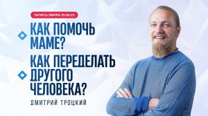 КАК ПОМОЧЬ МАМЕ. КАК ПЕРЕДЕЛАТЬ ДРУГОГО ЧЕЛОВЕКА